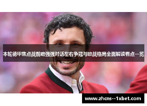 本轮德甲焦点战前瞻强强对话左右争冠与欧战格局全面解读看点一览 本轮德甲焦点战前瞻强强对话左右争冠与欧战格局全面解读看点一览