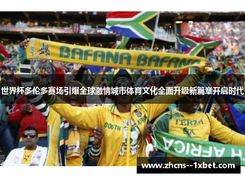 世界杯多伦多赛场引爆全球激情城市体育文化全面升级新篇章开启时代