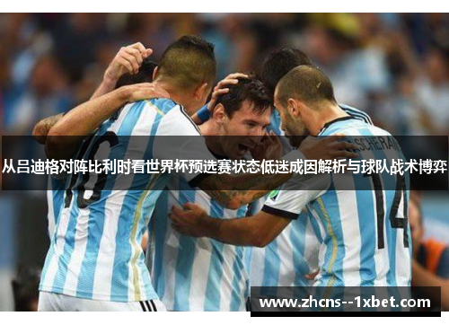 从吕迪格对阵比利时看世界杯预选赛状态低迷成因解析与球队战术博弈