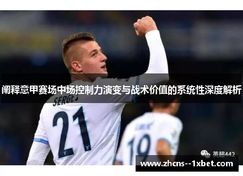 阐释意甲赛场中场控制力演变与战术价值的系统性深度解析 阐释意甲赛场中场控制力演变与战术价值的系统性深度解析