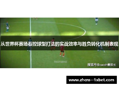 从世界杯赛场看控球型打法的实战效率与胜负转化机制表现