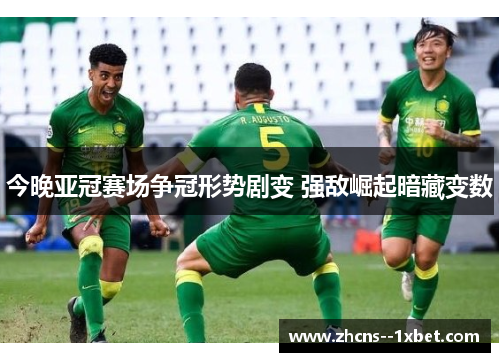 今晚亚冠赛场争冠形势剧变 强敌崛起暗藏变数 今晚亚冠赛场争冠形势剧变 强敌崛起暗藏变数