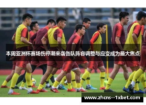 本周亚洲杯赛场伤停潮来袭各队阵容调整与应变成为最大焦点 本周亚洲杯赛场伤停潮来袭各队阵容调整与应变成为最大焦点