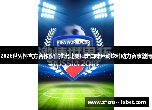 2026世界杯官方合作伙伴推出北美限定口味运动饮料助力赛事激情