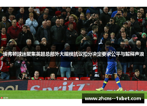 埃弗顿球迷聚集英超总部外大规模抗议扣分决定要求公平与解释声浪