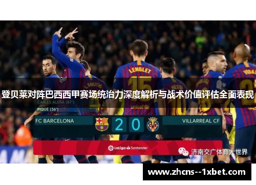 登贝莱对阵巴西西甲赛场统治力深度解析与战术价值评估全面表现 登贝莱对阵巴西西甲赛场统治力深度解析与战术价值评估全面表现