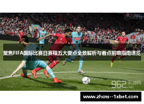 聚焦FIFA国际比赛日赛程五大要点全景解析与看点前瞻指南速览 聚焦FIFA国际比赛日赛程五大要点全景解析与看点前瞻指南速览