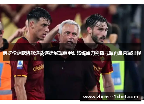 佛罗伦萨欧协联连战连捷展现意甲劲旅统治力剑指冠军再启荣耀征程 佛罗伦萨欧协联连战连捷展现意甲劲旅统治力剑指冠军再启荣耀征程
