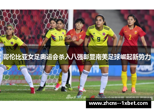 哥伦比亚女足奥运会杀入八强彰显南美足球崛起新势力 哥伦比亚女足奥运会杀入八强彰显南美足球崛起新势力