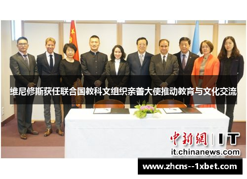 维尼修斯获任联合国教科文组织亲善大使推动教育与文化交流 维尼修斯获任联合国教科文组织亲善大使推动教育与文化交流