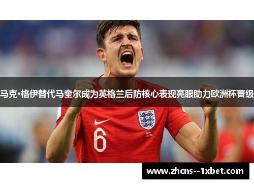 马克·格伊替代马奎尔成为英格兰后防核心表现亮眼助力欧洲杯晋级 马克·格伊替代马奎尔成为英格兰后防核心表现亮眼助力欧洲杯晋级