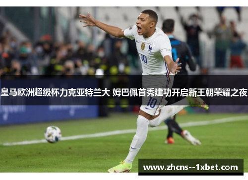 皇马欧洲超级杯力克亚特兰大 姆巴佩首秀建功开启新王朝荣耀之夜